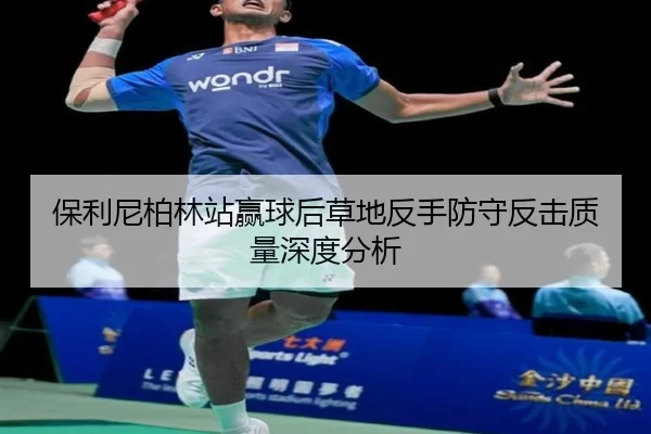 保利尼柏林站赢球后草地反手防守反击质量深度分析 | 333Sports
